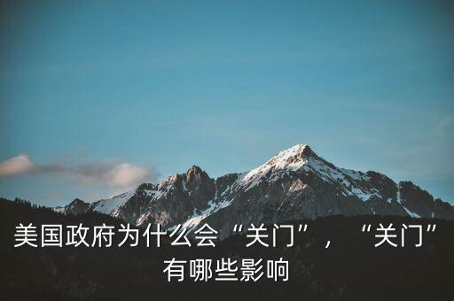 美國(guó)政府為什么會(huì)“關(guān)門(mén)”，“關(guān)門(mén)”有哪些影響