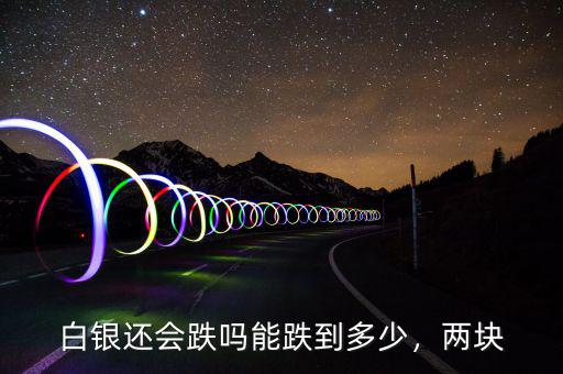 白銀還會跌嗎能跌到多少，兩塊