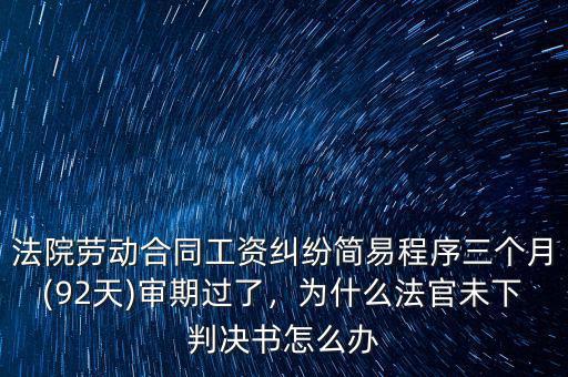 法院勞動(dòng)合同工資糾紛簡(jiǎn)易程序三個(gè)月(92天)審期過(guò)了，為什么法官未下判決書(shū)怎么辦