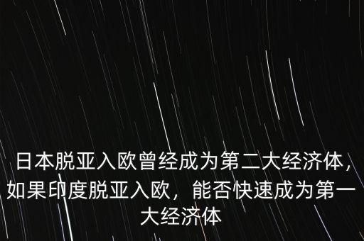 日本脫亞入歐曾經(jīng)成為第二大經(jīng)濟(jì)體，如果印度脫亞入歐，能否快速成為第一大經(jīng)濟(jì)體