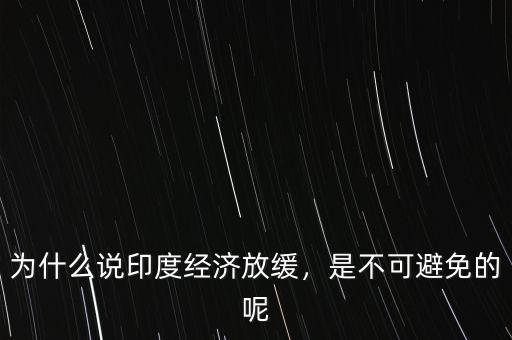 為什么說印度經(jīng)濟放緩，是不可避免的呢