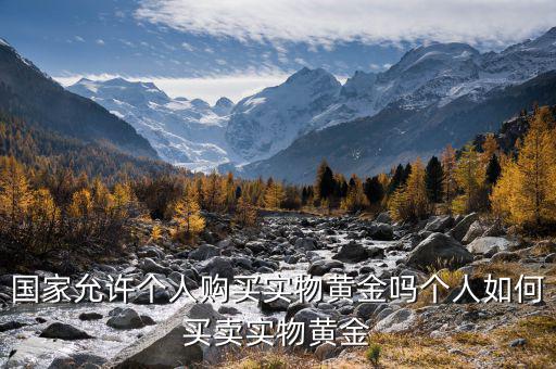 國家允許個人購買實(shí)物黃金嗎個人如何買賣實(shí)物黃金