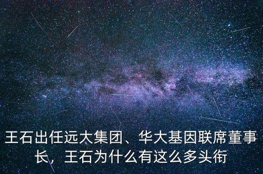 王石出任遠(yuǎn)大集團(tuán)、華大基因聯(lián)席董事長，王石為什么有這么多頭銜