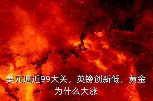 美元逼近99大關(guān)，英鎊創(chuàng)新低，黃金為什么大漲