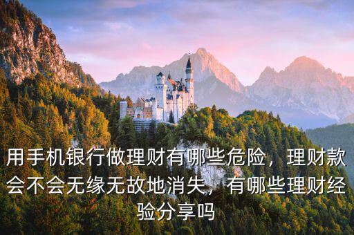 用手機(jī)銀行做理財(cái)有哪些危險(xiǎn)，理財(cái)款會(huì)不會(huì)無緣無故地消失，有哪些理財(cái)經(jīng)驗(yàn)分享嗎