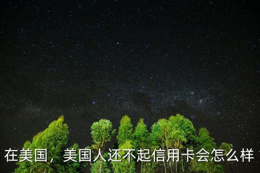 在美國，美國人還不起信用卡會(huì)怎么樣