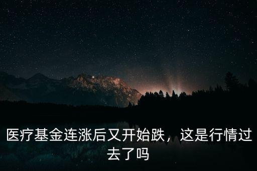 醫(yī)療基金連漲后又開始跌，這是行情過去了嗎