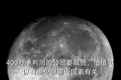 400萬凈利潤(rùn)的公司要融資，估值可以有多少跟哪些因素有關(guān)