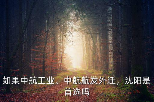 如果中航工業(yè)、中航航發(fā)外遷，沈陽(yáng)是首選嗎