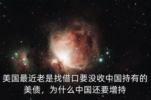 美國(guó)最近老是找借口要沒(méi)收中國(guó)持有的美債，為什么中國(guó)還要增持