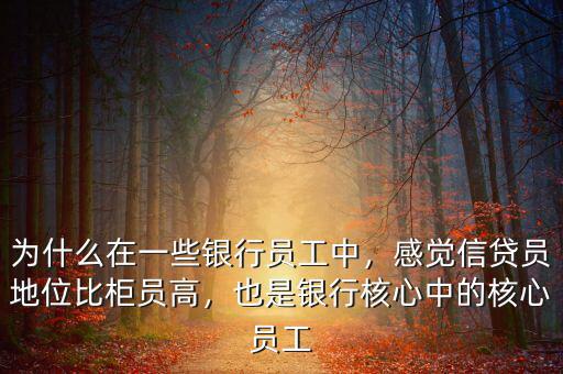 為什么在一些銀行員工中，感覺(jué)信貸員地位比柜員高，也是銀行核心中的核心員工