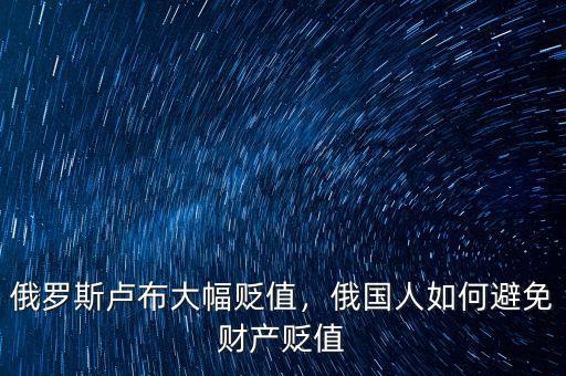 俄羅斯盧布大幅貶值，俄國(guó)人如何避免財(cái)產(chǎn)貶值