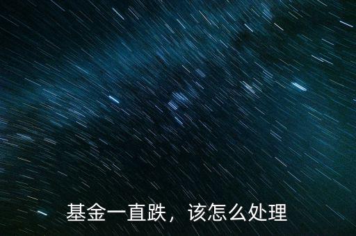 基金一直跌，該怎么處理