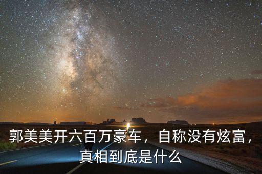郭美美開(kāi)六百萬(wàn)豪車，自稱沒(méi)有炫富，真相到底是什么
