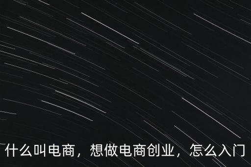 什么叫電商，想做電商創(chuàng)業(yè)，怎么入門