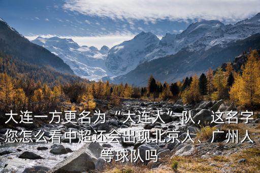 大連一方更名為“大連人”隊(duì)，這名字您怎么看中超還會(huì)出現(xiàn)北京人、廣州人等球隊(duì)嗎
