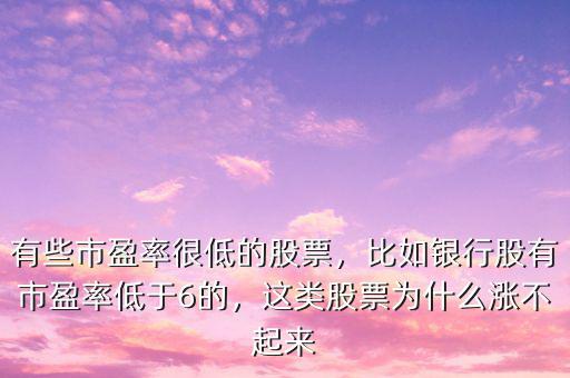 有些市盈率很低的股票，比如銀行股有市盈率低于6的，這類股票為什么漲不起來