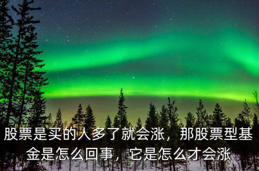 股票是買的人多了就會(huì)漲，那股票型基金是怎么回事，它是怎么才會(huì)漲