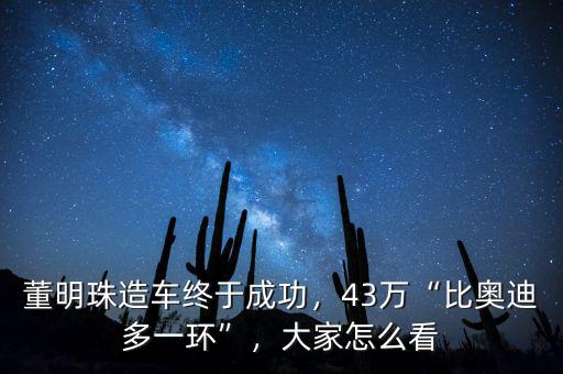 董明珠造車終于成功，43萬“比奧迪多一環(huán)”，大家怎么看