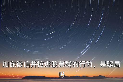 加你微信并拉進(jìn)股票群的行為，是騙局嗎