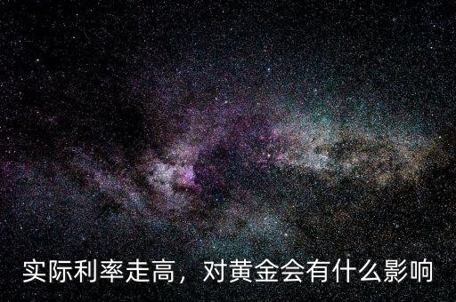 實(shí)際利率走高，對(duì)黃金會(huì)有什么影響