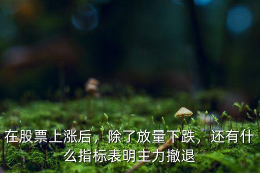 在股票上漲后，除了放量下跌，還有什么指標(biāo)表明主力撤退