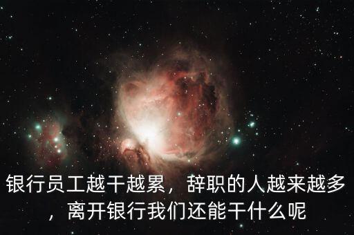 銀行員工越干越累，辭職的人越來越多，離開銀行我們還能干什么呢
