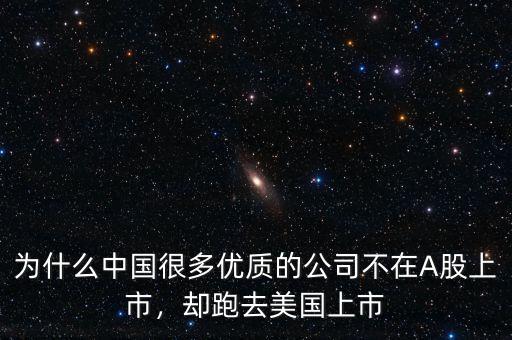 為什么中國很多優(yōu)質(zhì)的公司不在A股上市，卻跑去美國上市