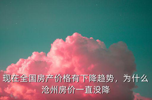 現(xiàn)在全國房產價格有下降趨勢，為什么滄州房價一直沒降