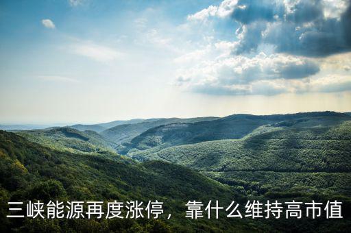 三峽能源再度漲停，靠什么維持高市值