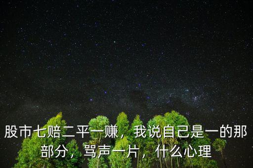 股市七賠二平一賺，我說(shuō)自己是一的那部分，罵聲一片，什么心理
