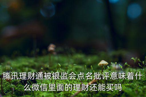 騰訊理財(cái)通被銀監(jiān)會(huì)點(diǎn)名批評意味著什么微信里面的理財(cái)還能買嗎