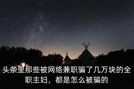 頭條里那些被網(wǎng)絡(luò)兼職騙了幾萬塊的全職主婦，都是怎么被騙的