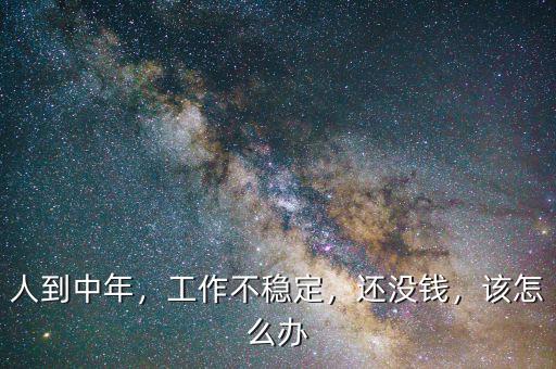 人到中年，工作不穩(wěn)定，還沒錢，該怎么辦