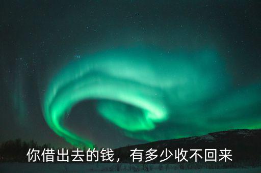 你借出去的錢(qián)，有多少收不回來(lái)