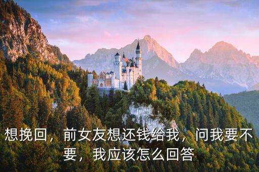想挽回，前女友想還錢給我，問(wèn)我要不要，我應(yīng)該怎么回答