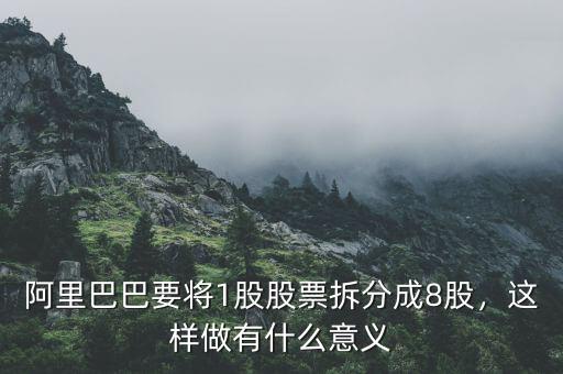 阿里巴巴要將1股股票拆分成8股，這樣做有什么意義