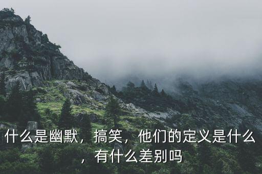 什么是幽默，搞笑，他們的定義是什么，有什么差別嗎
