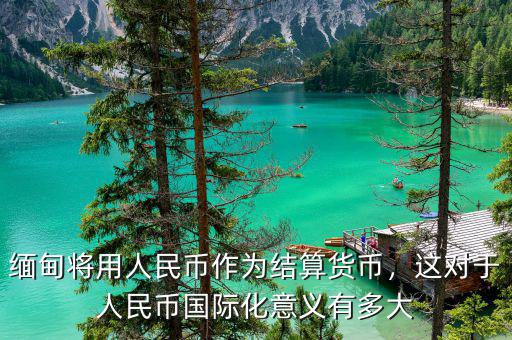 緬甸將用人民幣作為結(jié)算貨幣，這對于人民幣國際化意義有多大