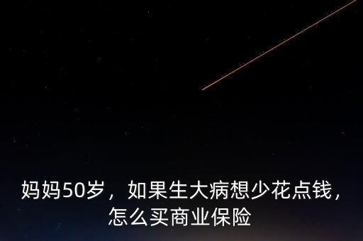 媽媽50歲，如果生大病想少花點錢，怎么買商業(yè)保險