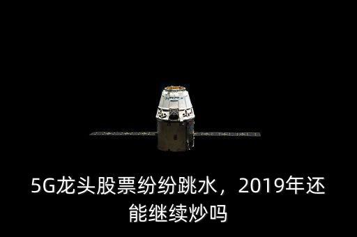 5G龍頭股票紛紛跳水，2019年還能繼續(xù)炒嗎