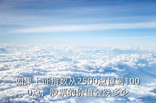 如果上證指數(shù)從2500點掉到1000點，股票的價值會跌多少