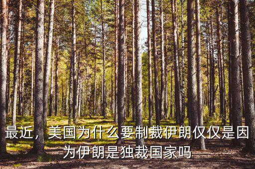 最近，美國為什么要制裁伊朗僅僅是因為伊朗是獨裁國家嗎
