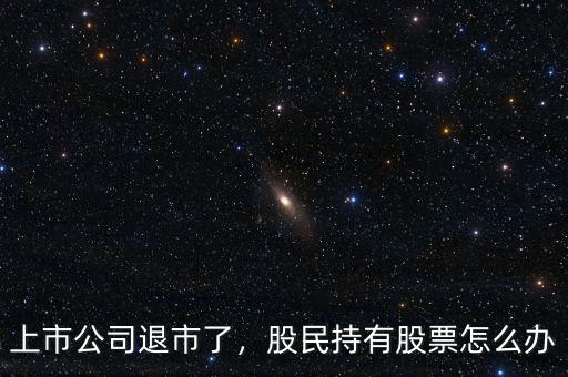上市公司退市了，股民持有股票怎么辦
