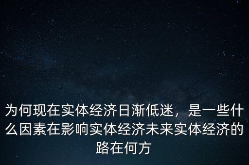為何現(xiàn)在實體經(jīng)濟日漸低迷，是一些什么因素在影響實體經(jīng)濟未來實體經(jīng)濟的路在何方