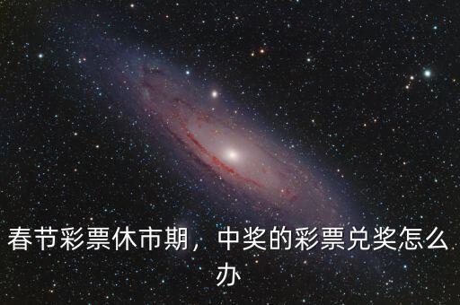 春節(jié)彩票休市期，中獎的彩票兌獎怎么辦