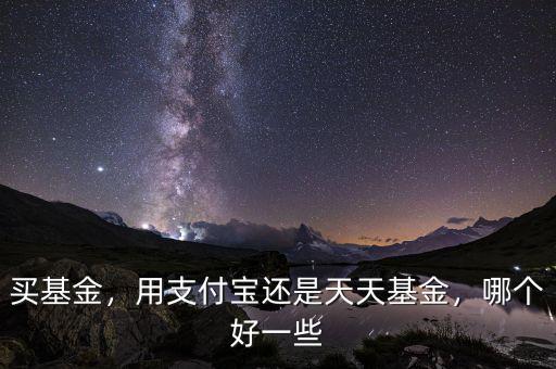 買基金，用支付寶還是天天基金，哪個好一些