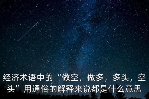 經(jīng)濟(jì)術(shù)語中的“做空，做多，多頭，空頭”用通俗的解釋來說都是什么意思