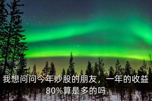 我想問問今年炒股的朋友，一年的收益80%算是多的嗎