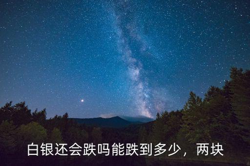 白銀還會跌嗎能跌到多少，兩塊